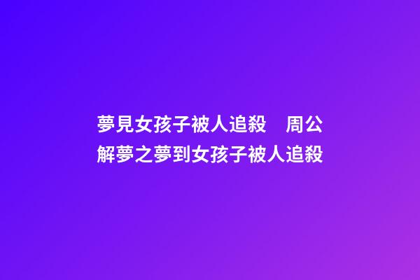 夢見女孩子被人追殺　周公解夢之夢到女孩子被人追殺